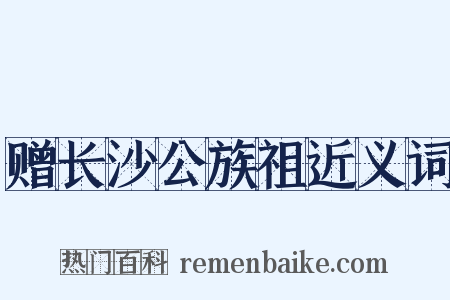 赠长沙公族祖近义词是什么意思的图片